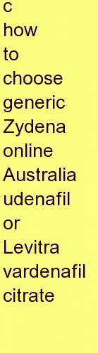 d how to choose generic Zydena online Australia udenafil or Levitra vardenafil citrate