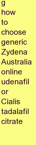 p how to choose generic Zydena Australia online udenafil or Cialis tadalafil citrate