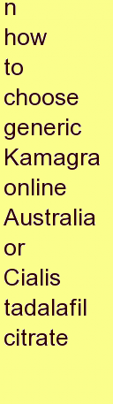 w how to choose generic Kamagra online Australia or Cialis tadalafil citrate