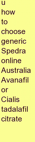 w how to choose generic Spedra online Australia Avanafil or Cialis tadalafil citrate