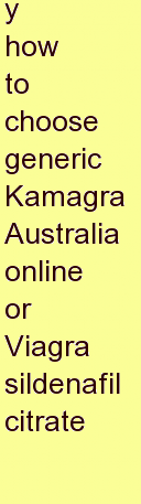 x how to choose generic Kamagra Australia online or Viagra sildenafil citrate